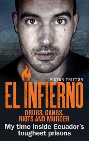 El Infierno : Drugs, Gangs, Riots and Murder : My Time Inside Ecuador's Toughest Prisons - Pieter Tritton