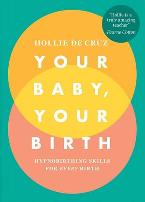 Your Baby, Your Birth : Hypnobirthing Skills For Every Birth - Hollie de Cruz