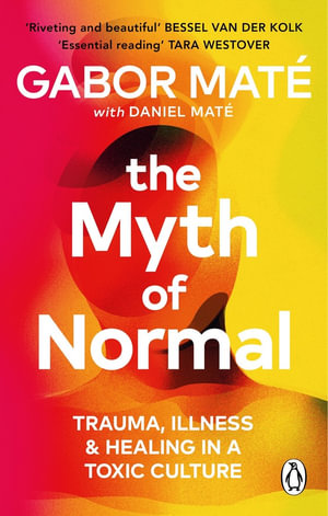 The Myth of Normal : Trauma, Illness & Healing in a Toxic Culture - Gabor Maté