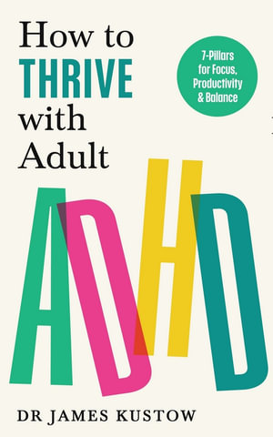 How to Thrive with Adult ADHD : 7 Pillars for Focus, Productivity and Balance - James Kustow