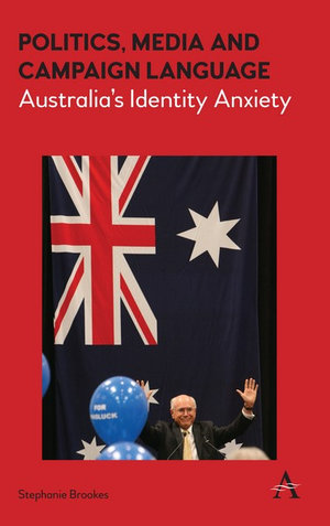 Politics, Media and Campaign Language : Australia's Identity Anxiety - Stephanie Brookes