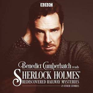 Benedict Cumberbatch Reads Sherlock Holmes' Rediscovered Railway Mysteries : Four original short stories - John Taylor