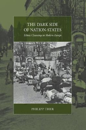 The Dark Side of Nation-States : Ethnic Cleansing in Modern Europe - Philipp Ther