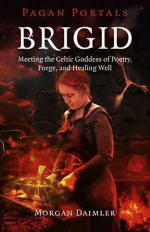 Pagan Portals - Brigid - Meeting the Celtic Goddess of Poetry, Forge, and Healing Well : Pagan Portals - Morgan Daimler