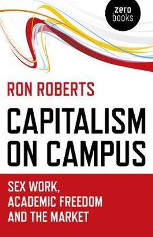 Capitalism on Campus : Sex Work, Academic Freedom and the Market - Ron Roberts