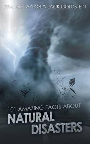 101 Amazing Facts about Natural Disasters : 101 Amazing Facts - Jack Goldstein