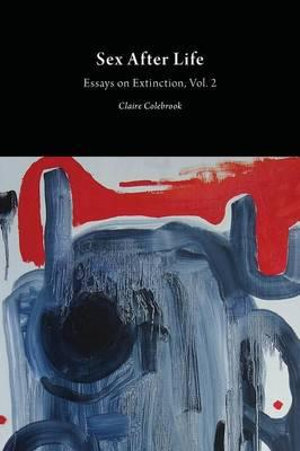 Sex After Life : Essays on Extinction Vol. 2 - Claire Colebrook