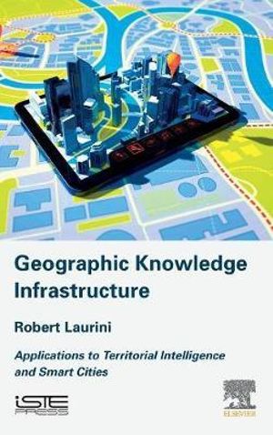 Geographic Knowledge Infrastructure : Applications to Territorial Intelligence and Smart Cities - Robert Laurini