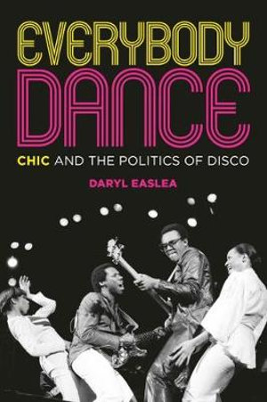 Everybody Dance : Chic and the Politics of Disco - Daryl Easlea