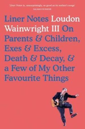 Liner Notes : On Parents, Children, Exes, Excess, Decay & A Few More Of My Favourite Things - Loudon Wainwright