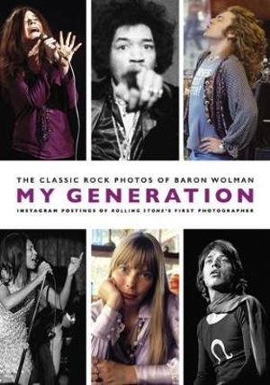 My Generation : The Classic Rock Photos of Baron Wolman - Baron Wolman