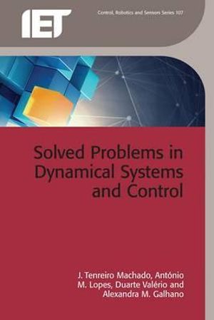 Solved Problems in Dynamical Systems and Control : Iet Control, Robotics and Sensors - J. Tenreiro-Machado