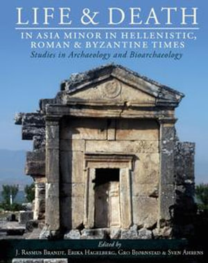 Life and Death in Asia Minor in Hellenistic, Roman and Byzantine Times : Studies in Archaeology and Bioarchaeology - J. Rasmus Brandt