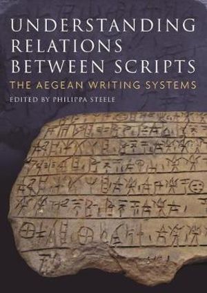 Understanding Relations Between Scripts : The Aegean Writing Systems - Philippa Steele