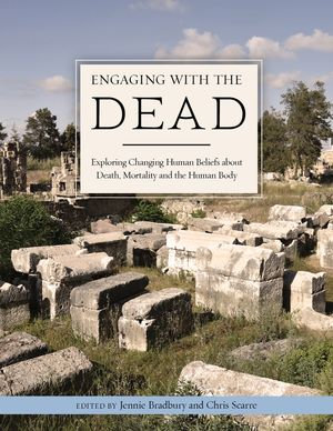 Engaging with the Dead : Exploring Changing Human Beliefs about Death, Mortality and the Human Body - Chris Scarre