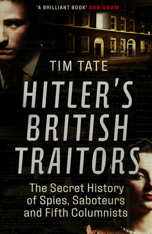 Hitler's British Traitors : The Secret History of Spies, Saboteurs and Fifth Columnists - Tim Tate