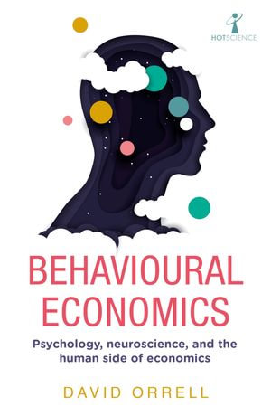 Behavioural Economics : Psychology, neuroscience, and the human side of economics - David Orrell