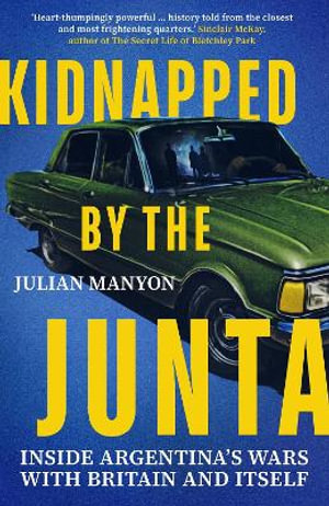 Kidnapped by the Junta : Inside Argentina's Wars with Britain and Itself - JULIAN MANYON