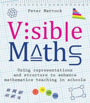 Visible Maths : Using representations and structure to enhance mathematics teaching in schools - Peter Mattock