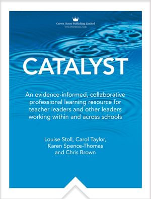 Catalyst : An evidence-informed, collaborative professionallearning resource for teacher leaders and other leaders workingwithin and across schools - Louise Stoll