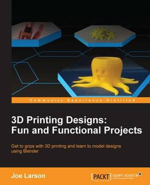 3D Printing Designs : Fun and Functional Projects - Joe Larson