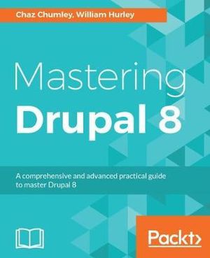 Mastering Drupal 8 : An advanced guide to building and maintaining Drupal websites - Chaz Chumley