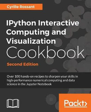 IPython Interactive Computing and Visualization Cookbook - Second Edition : Over 100 hands-on recipes to sharpen your skills in high-performance numerical computing and data science in the Jupyter Notebook, 2nd Edition - Cyrille Rossant