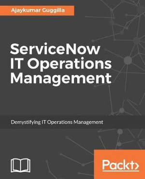 ServiceNow IT Operations Management : Demystifying IT Operations Management - Ajay Guggilla