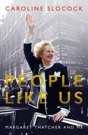 People Like Us : Margaret Thatcher and Me - Caroline Slocock