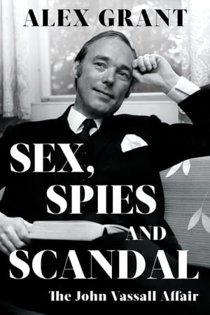 Sex, Spies and Scandal : The John Vassall Affair - Alex Grant
