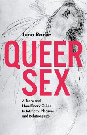 Queer Sex: A Trans and Non-Binary Guide to Intimacy, Pleasure and Relati : onships - Juno Roche