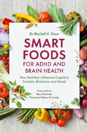 Smart Foods for ADHD and Brain Health : How Nutrition Influences Cognitive Function, Behaviour and Mood - Rachel Gow