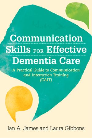 Communication Skills for Effective Dementia Care : A Practical Guide to Communication and Interaction Training (CAIT) - Ian Andrew James