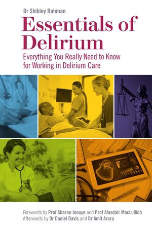Essentials of Delirium : Everything You Really Need to Know for Working in Delirium Care - Dr Shibley Rahman