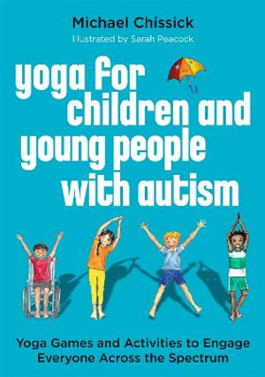 Yoga for Children and Young People with Autism: Yoga Games and Activitie : s to Engage Everyone Across the Spectrum - Michael Chissick