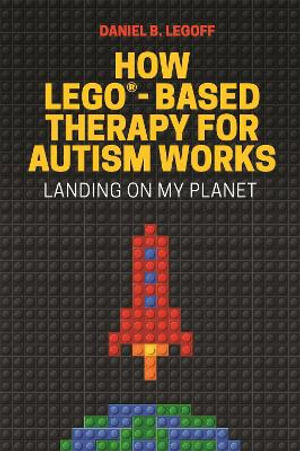 How LEGO (R)-Based Therapy for Autism Works : Landing on My Planet - Daniel B. LeGoff