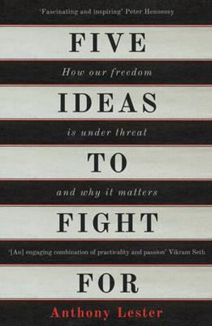 Five Ideas to Fight For : How Our Liberty is Under Threat and Why it Matters - Anthony Lester