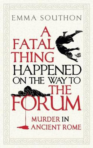 A Fatal Thing Happened on the Way to the Forum : Murder in Ancient Rome - Emma Southon