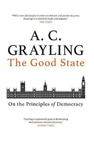 The Good State : On the Principles of Democracy - A. C. Grayling