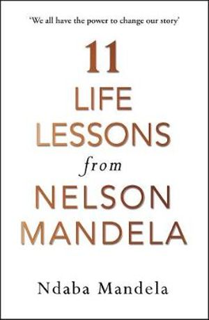 11 Life Lessons from Nelson Mandela : Life Lessons from my Grandfather, Nelson Mandela - Ndaba Mandela