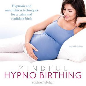 Mindful Hypnobirthing : Hypnosis and Mindfulness Techniques for a Calm and Confident Birth - Sophie Fletcher