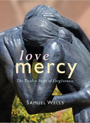 Love Mercy : The Twelve Steps of Forgiveness - Samuel Wells