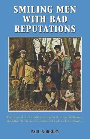 Smiling Men With Bad Reputations : The Story of the Incredible String Band, Robin Williamson and Mike Heron and a Consumer's Guide to Their Music - Paul Norbury