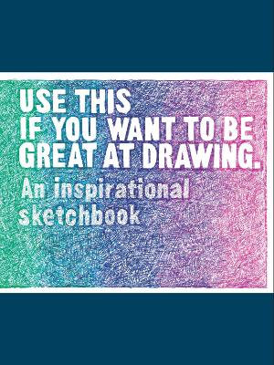 Use This if You Want to Be Great at Drawing : Inspirational Sketchbook - Henry Carroll