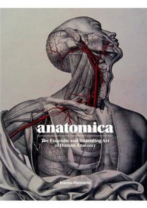 Anatomica : Exquisite and Unsettling Art of Human Anatomy - Joanna Ebenstein