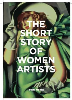 The Short Story of Women Artists : A Pocket Guide to Key Breakthroughs, Movements, Works and Themes - Susie Hodge