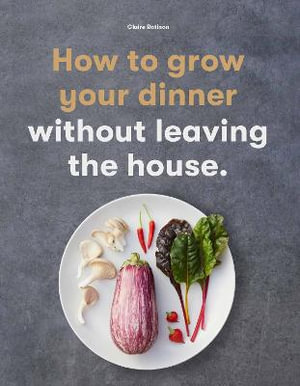 How to Grow Your Dinner : Without Leaving the House - Claire Ratinon