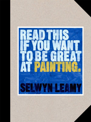 Read This if You Want to Be Great at Painting : Read This - Selwyn Leamy