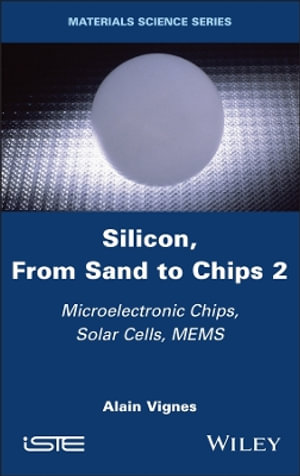 Silicon, From Sand to Chips, Volume 2 : Microelectronic Chips, Solar Cells, MEMS - Alain Vignes