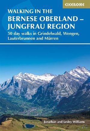 Walking in the Bernese Oberland - Jungfrau region : 50 day walks in Grindelwald, Wengen, Lauterbrunnen and Murren - Lesley Williams